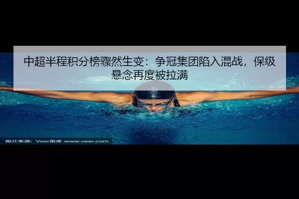 中超半程积分榜骤然生变：争冠集团陷入混战，保级悬念再度被拉满